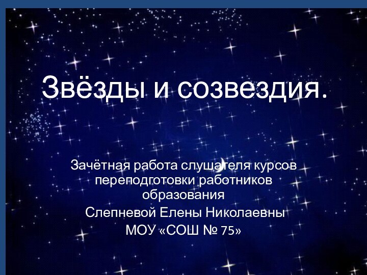 Звёзды и созвездия.Зачётная работа слушателя курсов переподготовки работников образования Слепневой Елены Николаевны МОУ «СОШ № 75»