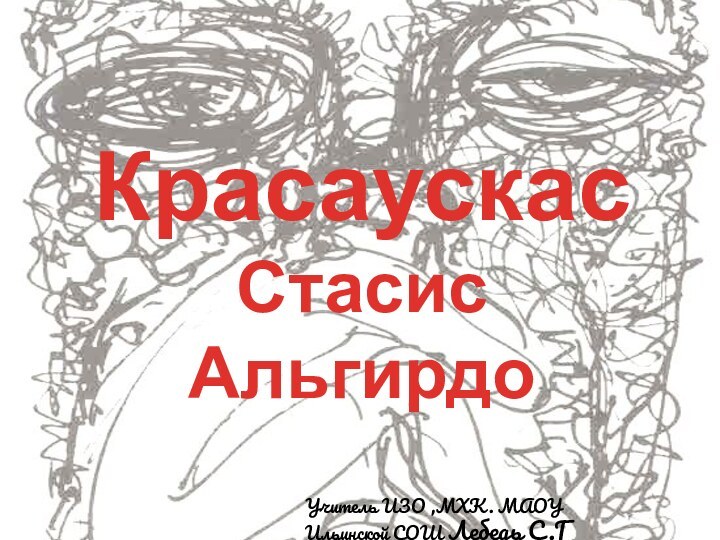 Красаускас  Стасис АльгирдоУчитель ИЗО ,МХК. МАОУ Ильинской СОШ Лебедь С.Г