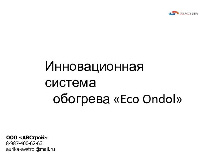 ООО «АВСтрой»8-987-400-62-63aurika-avstroi@mail.ruИнновационная система обогрева «Eco Ondol»