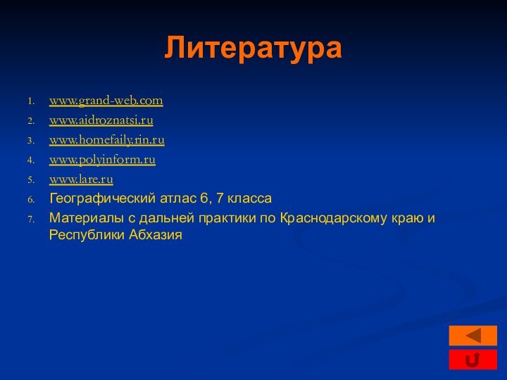 Литератураwww.grand-web.comwww.aidroznatsi.ruwww.homefaily.rin.ruwww.polyinform.ruwww.lare.ruГеографический атлас 6, 7 классаМатериалы с дальней практики по Краснодарскому краю и Республики Абхазия