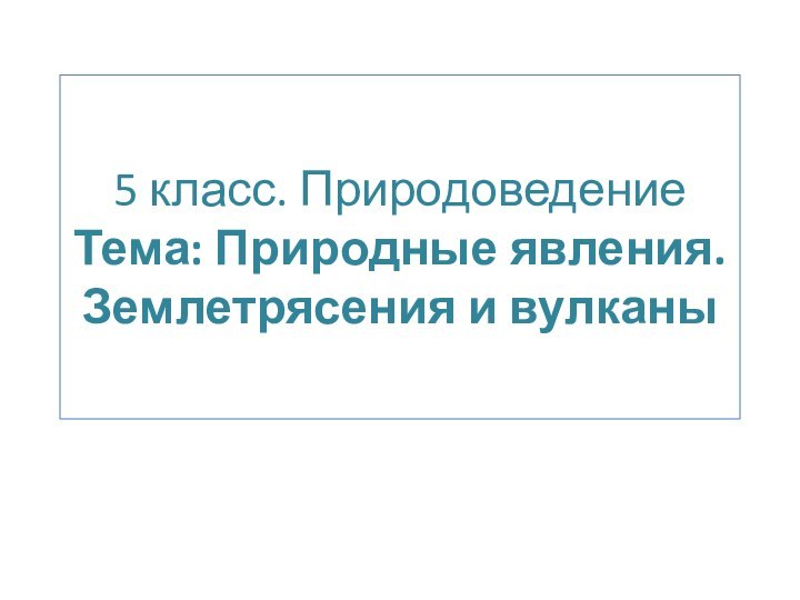 5 класс. Природоведение  Тема: Природные явления. Землетрясения и вулканы