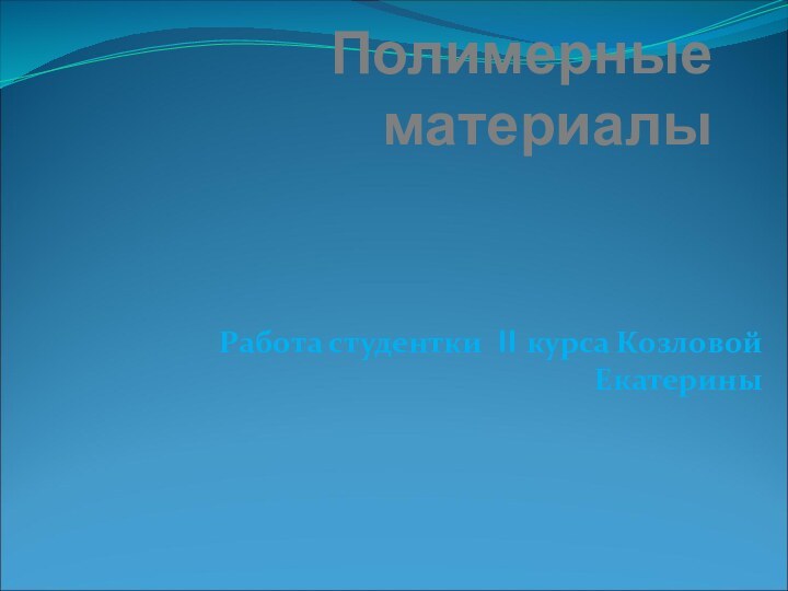 Полимерные материалыРабота студентки II курса Козловой Екатерины