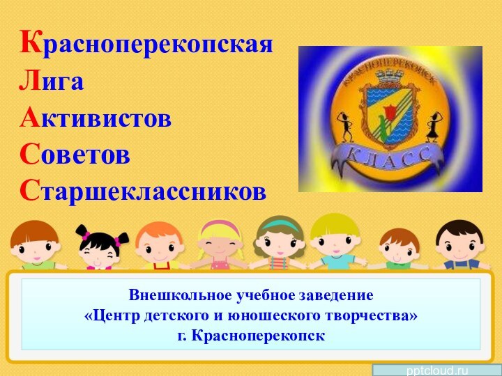 Внешкольное учебное заведение  «Центр детского и юношеского творчества» г. КрасноперекопскКрасноперекопская Лига Активистов Советов Старшеклассников