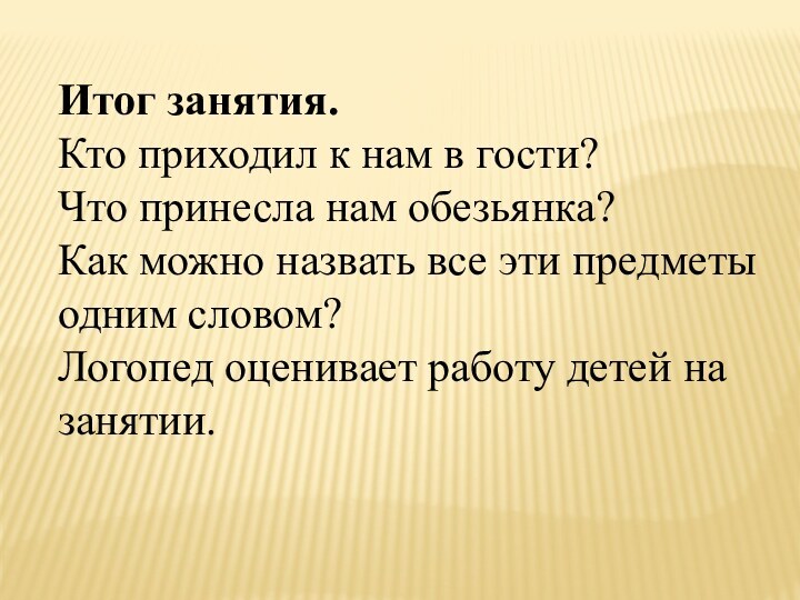 Итог занятия.Кто приходил к нам в гости?Что принесла нам обезьянка?Как можно назвать