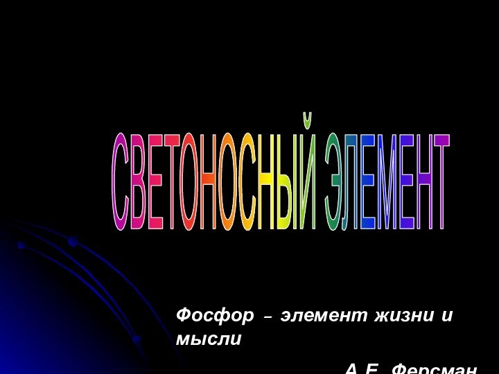 Фосфор – элемент жизни и мысли			А.Е. ФерсманСВЕТОНОСНЫЙ ЭЛЕМЕНТ