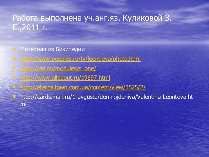 Работа выполнена уч.анг.яз. Куликовой З.Е.,2011 г.Материал из Википедииhttp://www.peoples.ru/tv/leontieva/photo.htmlhttp://rad.su/modules/s_one/http://www.allabout.ru/a9697.htmlhttp://eternaltown.com.ua/content/view/3525/2/http://cards.mail.ru/1-avgusta/den-rojdeniya/Valentina-Leonteva.html