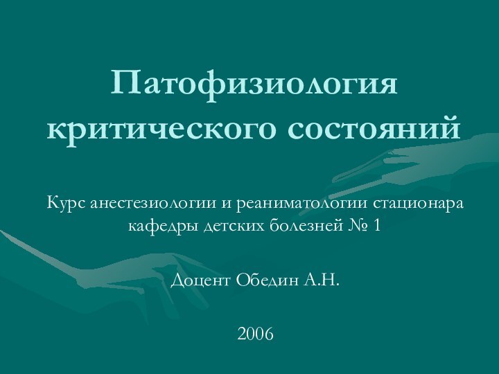 Патофизиология критического состоянийКурс анестезиологии и реаниматологии стационара кафедры детских болезней № 1Доцент Обедин А.Н.2006