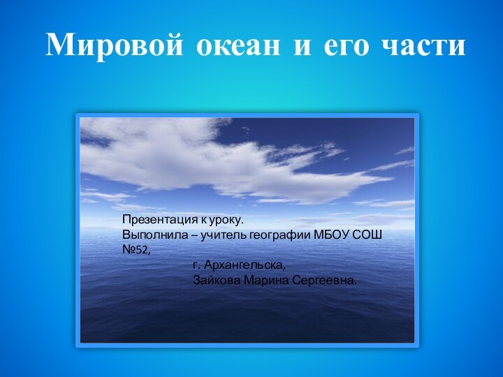 Мировой океан и его частиПрезентация к уроку.Выполнила – учитель географии МБОУ СОШ