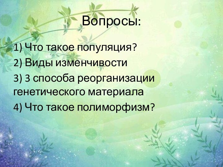 Вопросы:1) Что такое популяция?2) Виды изменчивости3) 3 способа реорганизации генетического материала4) Что такое полиморфизм?