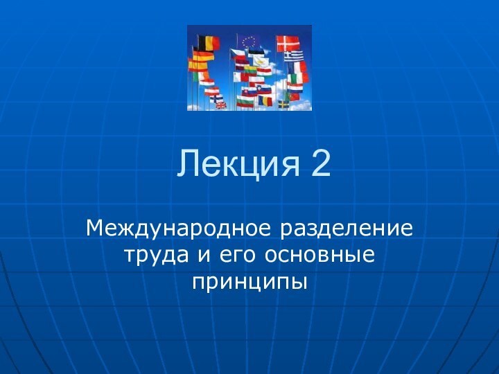 Лекция 2Международное разделение труда и его основные принципы