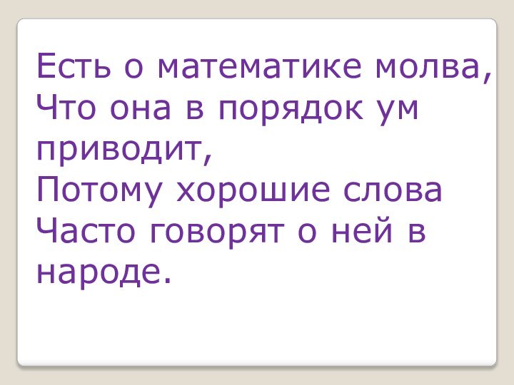 Есть о математике молва,  Что она в порядок ум приводит,  Потому хорошие