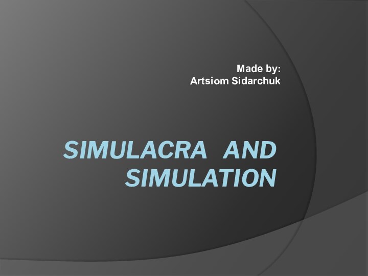 Simulacra  and Simulation Made by: Artsiom Sidarchuk