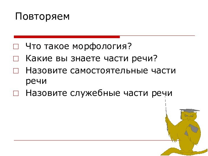 Повторяем Что такое морфология?Какие вы знаете части речи?Назовите самостоятельные части речиНазовите служебные части речи