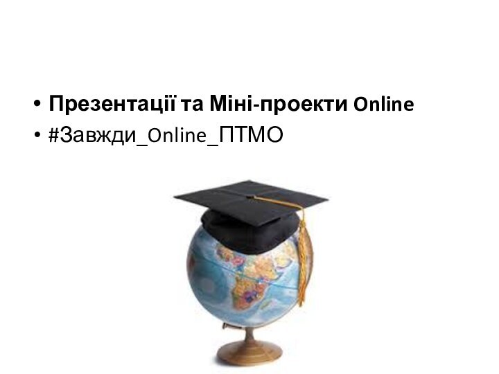 Презентації та Міні-проекти Online#Завжди_Online_ПТМО