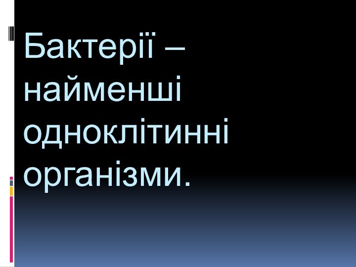 Бактерії – найменші одноклітинні організми.