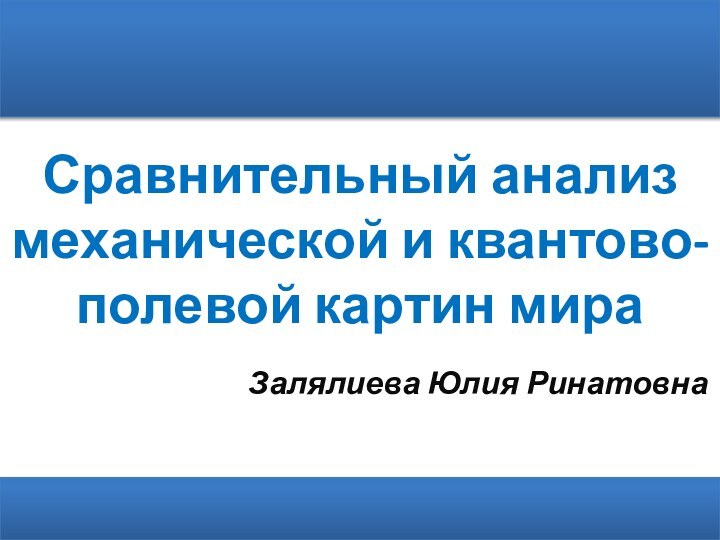 Сравнительный анализ механической и квантово-полевой картин мираЗалялиева Юлия Ринатовна