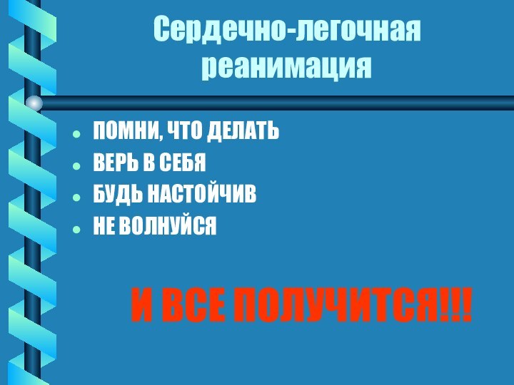 Сердечно-легочная реанимацияПОМНИ, ЧТО ДЕЛАТЬВЕРЬ В СЕБЯБУДЬ НАСТОЙЧИВНЕ ВОЛНУЙСЯ