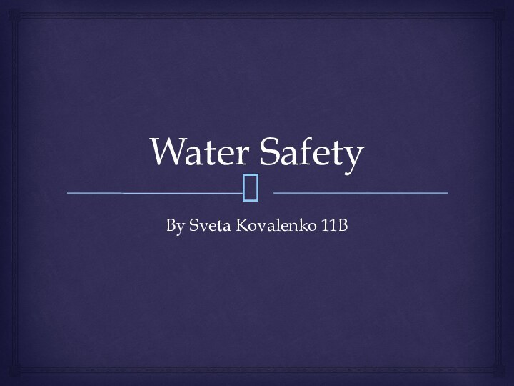 Water SafetyBy Sveta Kovalenko 11B