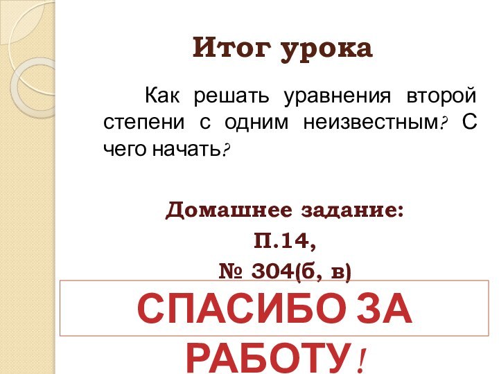 Итог урока  Как решать уравнения второй степени с одним неизвестным? С