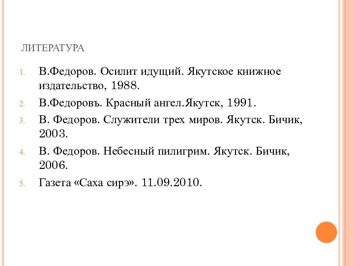 литератураВ.Федоров. Осилит идущий. Якутское книжное издательство, 1988.В.Федоровъ. Красный ангел.Якутск, 1991.В. Федоров. Служители