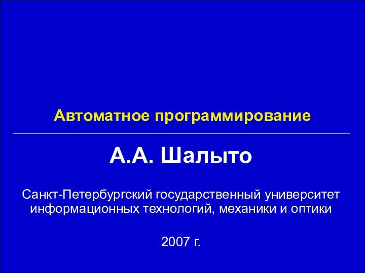 Автоматное программированиеА.А. ШалытоСанкт-Петербургский государственный университет информационных технологий, механики и оптики2007 г.