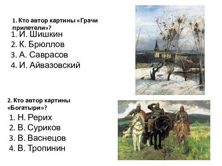 1. Кто автор картины «Грачи прилетели»?1. И. Шишкин 2. К. Брюллов 3.