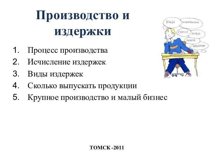 Производство и издержкиПроцесс производстваИсчисление издержекВиды издержекСколько выпускать продукцииКрупное производство и малый бизнесТОМСК -2011