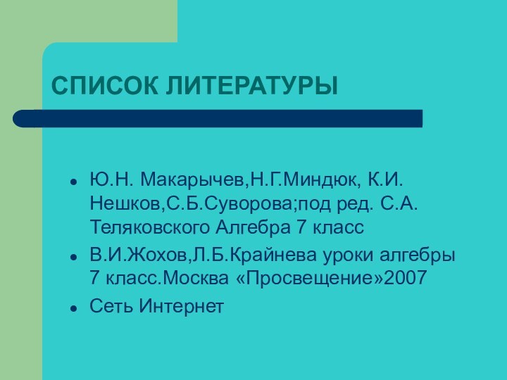 СПИСОК ЛИТЕРАТУРЫЮ.Н. Макарычев,Н.Г.Миндюк, К.И.Нешков,С.Б.Суворова;под ред. С.А.Теляковского Алгебра 7 классВ.И.Жохов,Л.Б.Крайнева уроки алгебры 7 класс.Москва «Просвещение»2007Сеть Интернет