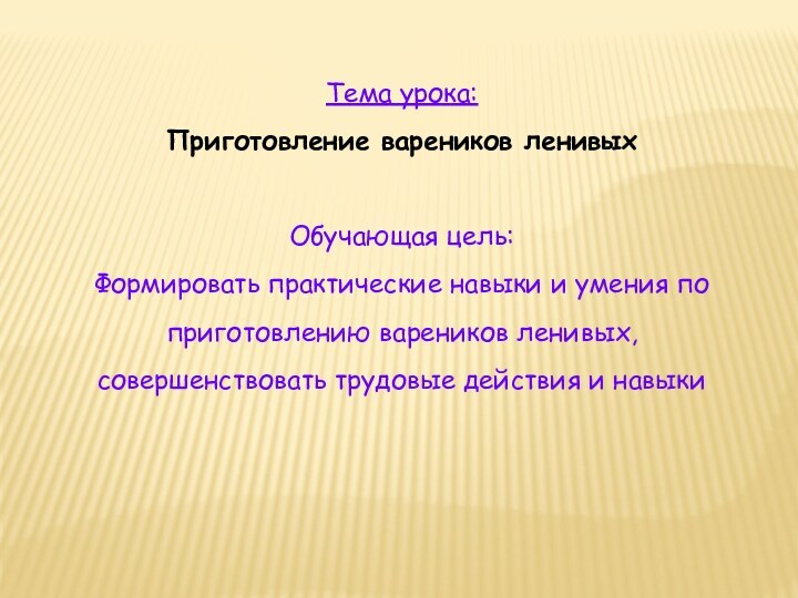 Тема урока:Приготовление вареников ленивыхОбучающая цель:Формировать практические навыки и умения по приготовлению вареников