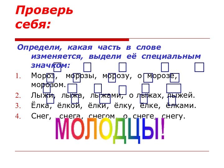 Проверь себя:Определи, какая часть в слове изменяется, выдели её специальным значком:Мороз,