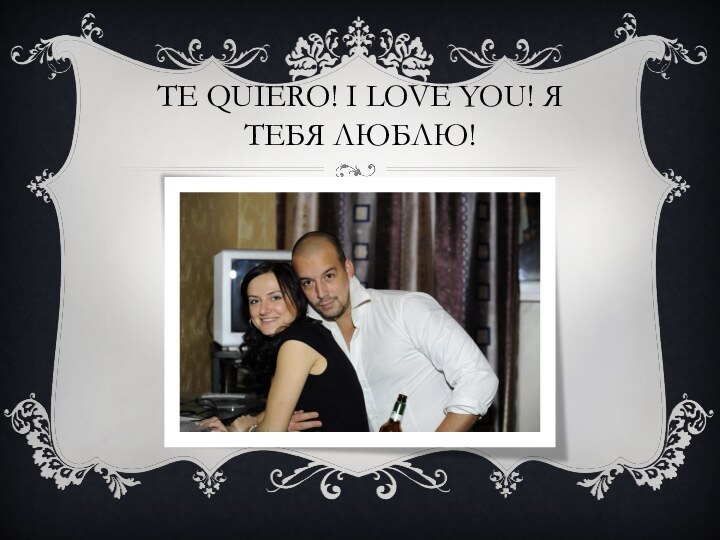 Te quiero! I love you! я тебя люблю!