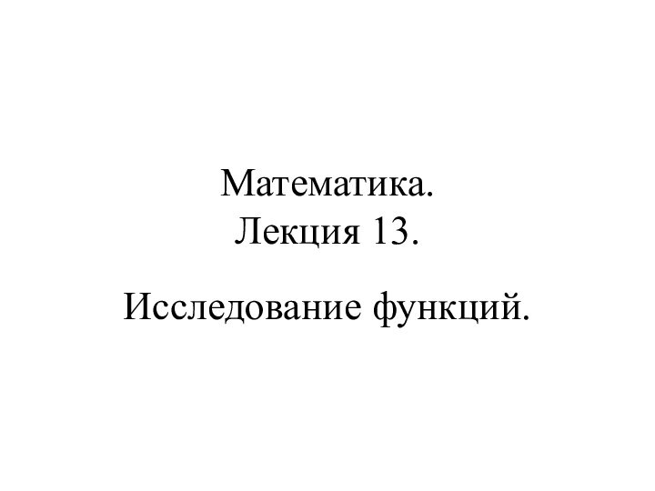 Математика. Лекция 13.Исследование функций.