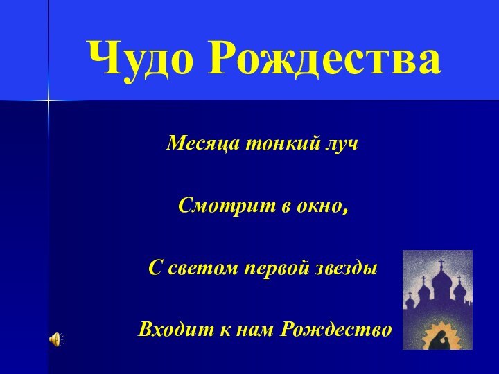 Чудо РождестваМесяца тонкий луч Смотрит в окно, С светом первой звезды Входит к нам Рождество