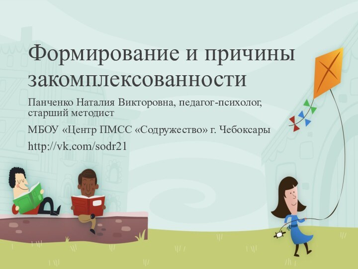 Формирование и причины закомплексованности Панченко Наталия Викторовна, педагог-психолог, старший методист МБОУ «Центр ПМСС «Содружество» г. Чебоксарыhttp://vk.com/sodr21