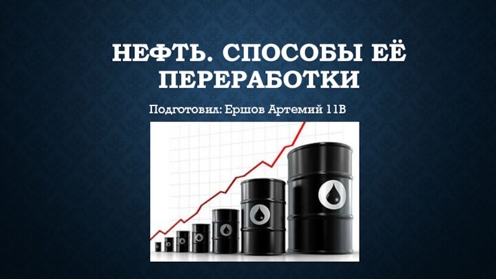 Нефть. Способы её переработкиПодготовил: Ершов Артемий 11В