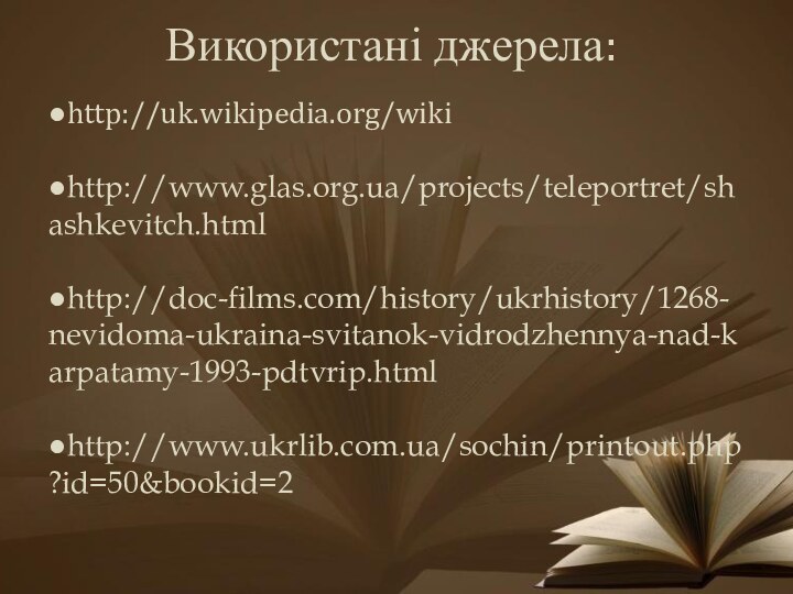 Використані джерела: ●http://uk.wikipedia.org/wiki●http://www.glas.org.ua/projects/teleportret/shashkevitch.html●http://doc-films.com/history/ukrhistory/1268-nevidoma-ukraina-svitanok-vidrodzhennya-nad-karpatamy-1993-pdtvrip.html●http://www.ukrlib.com.ua/sochin/printout.php?id=50&bookid=2