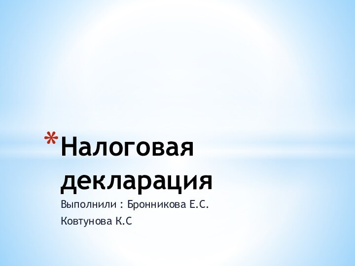 Выполнили : Бронникова Е.С.Ковтунова К.СНалоговая декларация