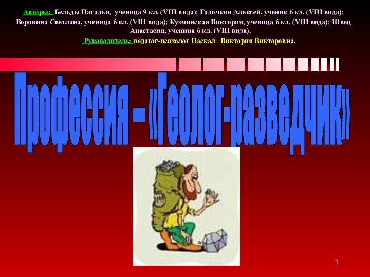 Профессия – «Геолог-разведчик»Авторы: Бельды Наталья, ученица 9 кл. (VIII вида); Галочкин Алексей,