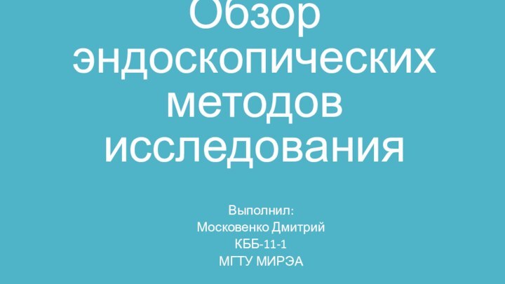 Обзор эндоскопических методов исследованияВыполнил:Московенко ДмитрийКББ-11-1МГТУ МИРЭА