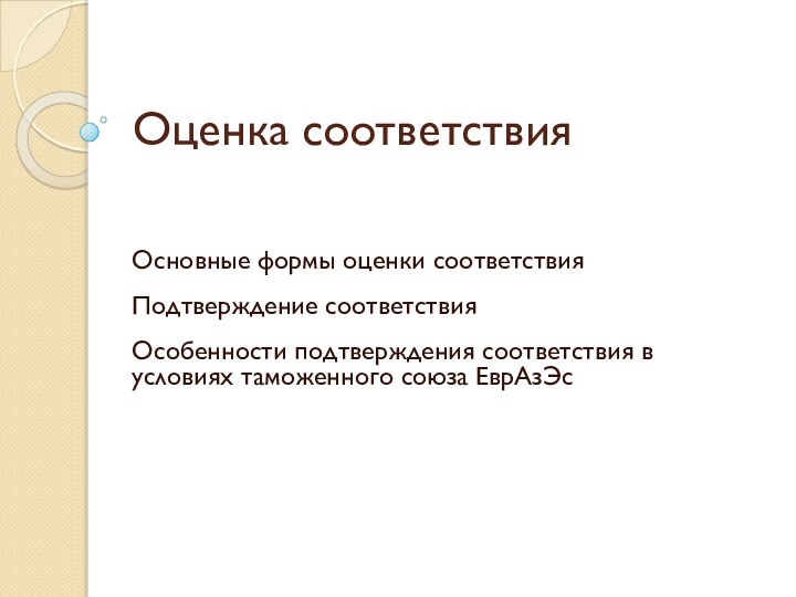 Оценка соответствияОсновные формы оценки соответствияПодтверждение соответствияОсобенности подтверждения соответствия в условиях таможенного союза ЕврАзЭс