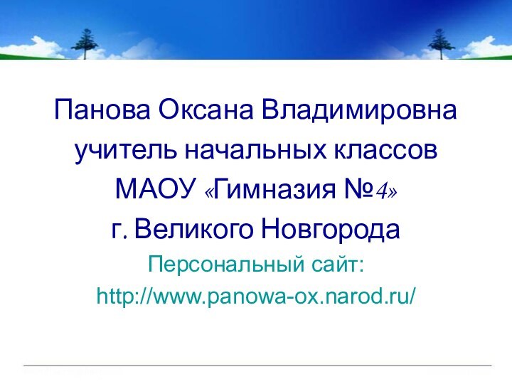 Панова Оксана Владимировнаучитель начальных классов МАОУ «Гимназия №4»г. Великого НовгородаПерсональный сайт:http://www.panowa-ox.narod.ru/