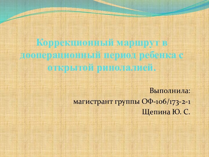 Коррекционный маршрут в дооперационный период ребенка с открытой ринолалией.Выполнила: магистрант группы ОФ-106/173-2-1Щепина Ю. С.