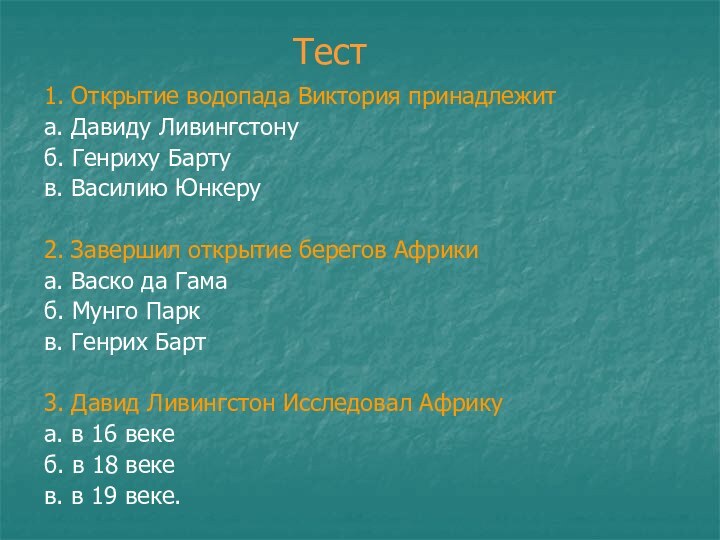 1. Открытие водопада Виктория принадлежита. Давиду Ливингстонуб. Генриху Бартув. Василию Юнкеру2. Завершил