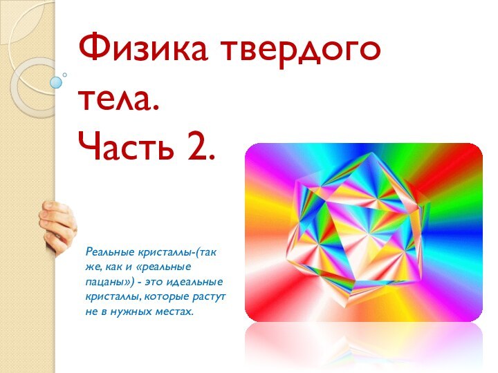 Физика твердого тела.Часть 2.Реальные кристаллы-(так же, как и «реальные пацаны») - это