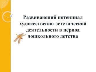 Развивающий потенциал художественно-эстетической деятельности в период дошкольного детства