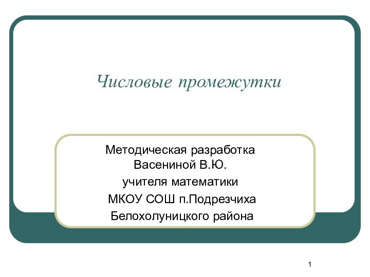 Числовые промежуткиМетодическая разработка Васениной В.Ю. учителя математики МКОУ СОШ п.Подрезчиха Белохолуницкого района