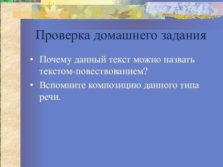 Проверка домашнего заданияПочему данный текст можно назвать текстом-повествованием?Вспомните композицию данного типа речи.