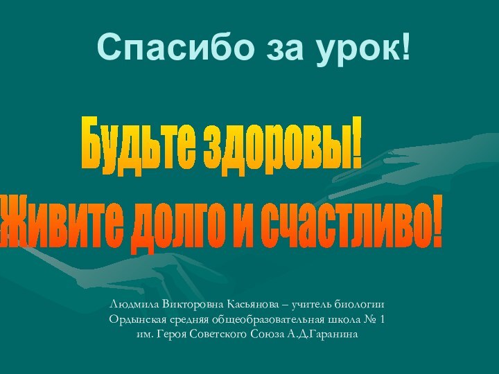 Спасибо за урок!Будьте здоровы!Живите долго и счастливо!Людмила Викторовна Касьянова – учитель биологии