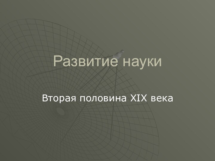 Развитие наукиВторая половина XIX века