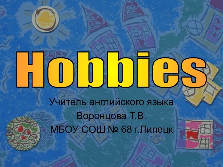 Учитель английского языкаВоронцова Т.В.МБОУ СОШ № 68 г.ЛипецкHobbies